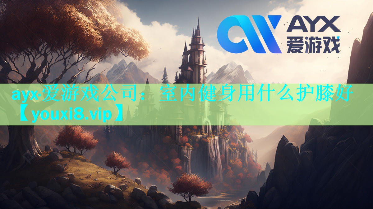 ayx·爱游戏公司：室内健身用什么护膝好