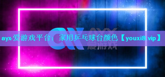 ayx·爱游戏平台：家用乒乓球台颜色