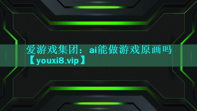 爱游戏集团：ai能做游戏原画吗