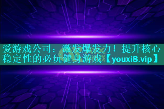 爱游戏公司：激发爆发力！提升核心稳定性的必玩健身游戏