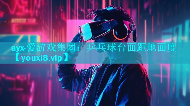 ayx·爱游戏集团：乒乓球台面距地面度