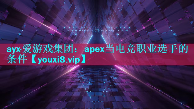 ayx·爱游戏集团：apex当电竞职业选手的条件