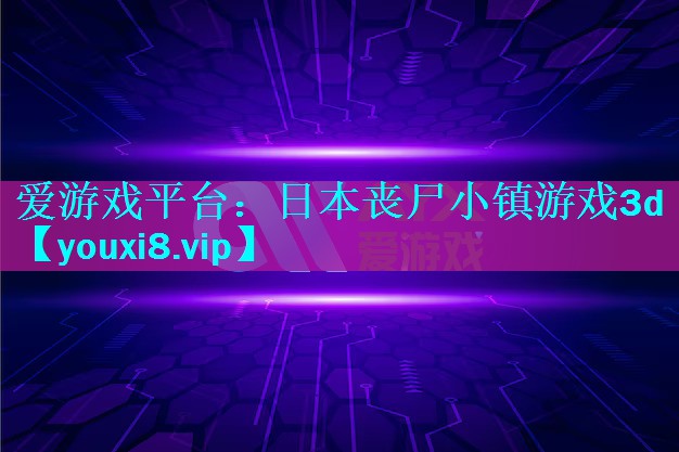 爱游戏平台：日本丧尸小镇游戏3d