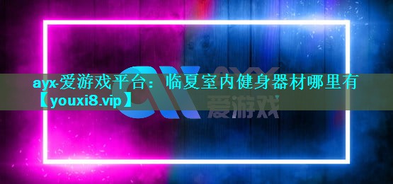 ayx·爱游戏平台：临夏室内健身器材哪里有