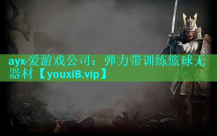 ayx·爱游戏公司：弹力带训练篮球无器材