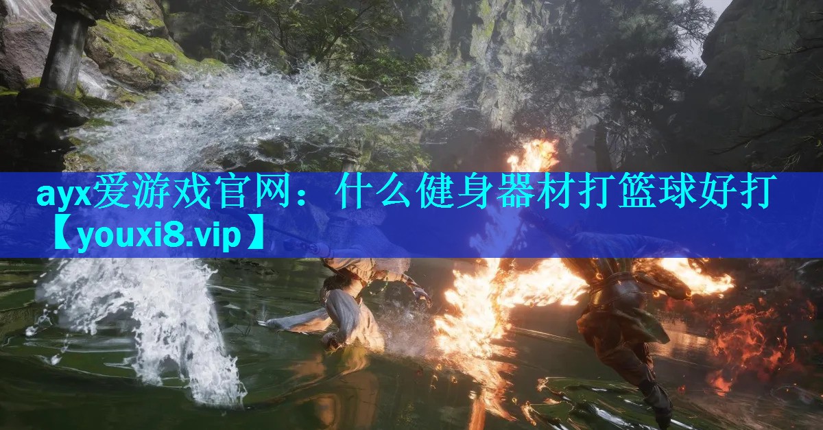ayx爱游戏官网：什么健身器材打篮球好打