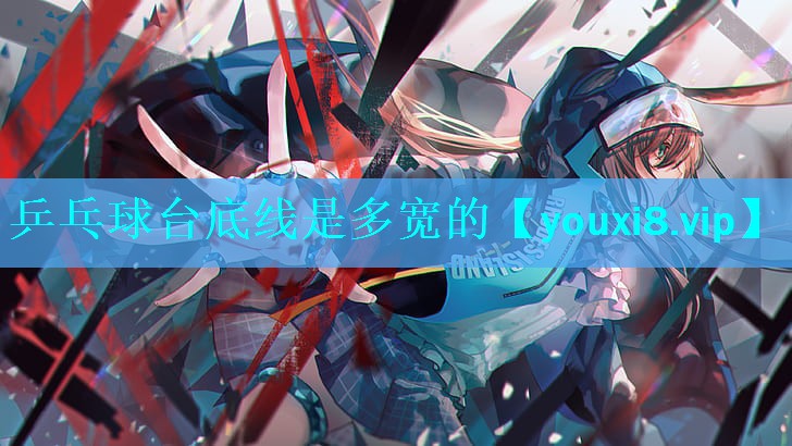 乒乓球台底线是多宽的
