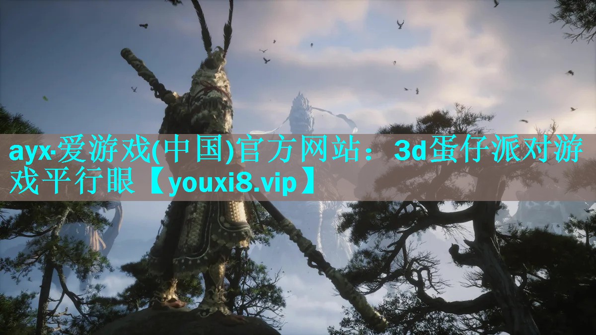ayx·爱游戏(中国)官方网站：3d蛋仔派对游戏平行眼