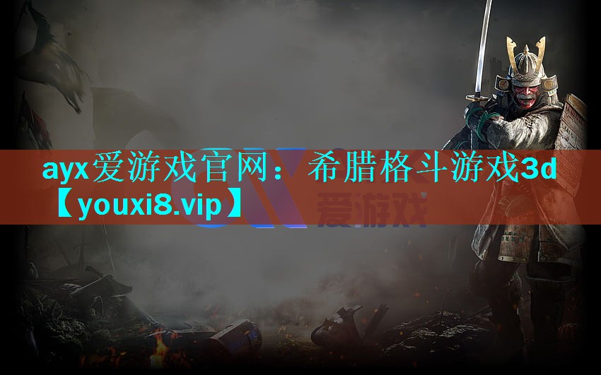 ayx爱游戏官网：希腊格斗游戏3d