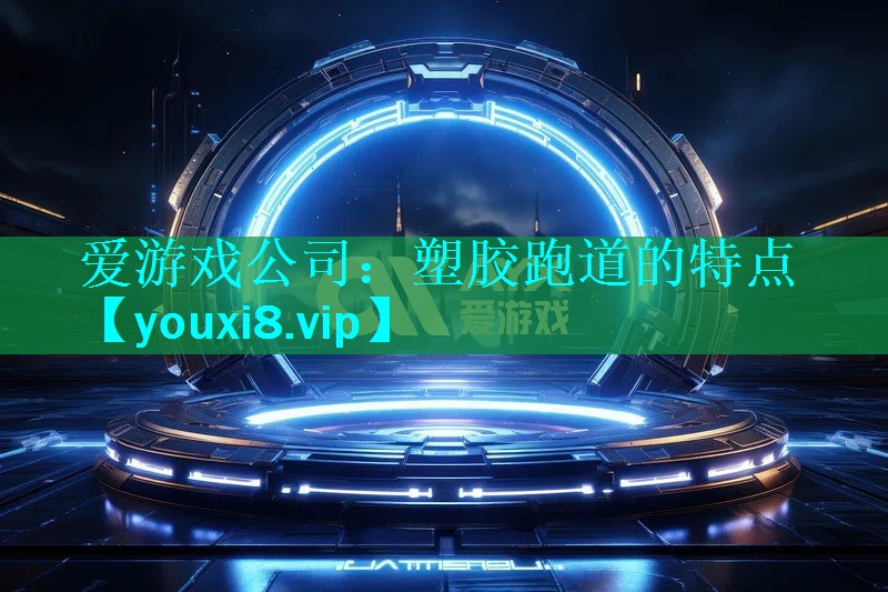 爱游戏公司：塑胶跑道的特点