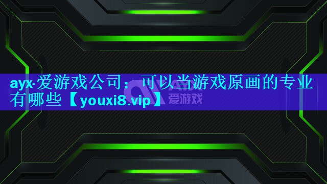 <strong>ayx·爱游戏公司：可以当游戏原画的专业有哪些</strong>