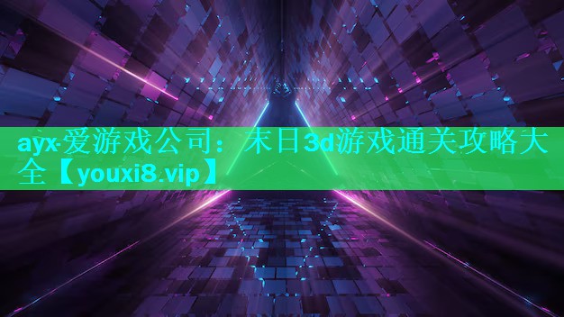 ayx·爱游戏公司：末日3d游戏通关攻略大全