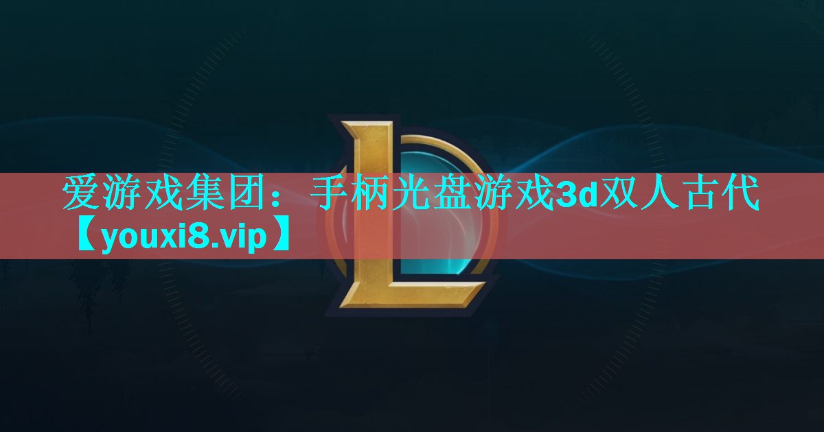 爱游戏集团：手柄光盘游戏3d双人古代