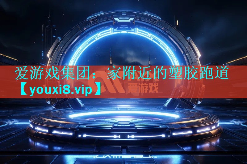 爱游戏集团：家附近的塑胶跑道