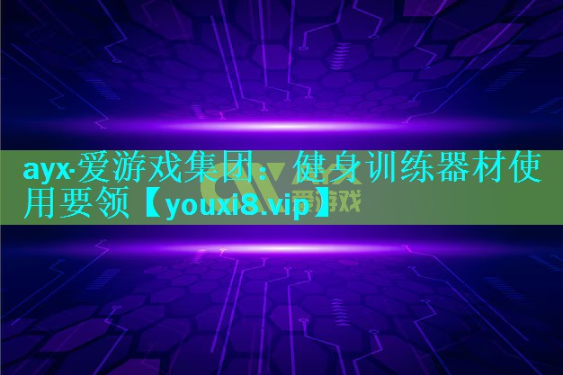 ayx·爱游戏集团：健身训练器材使用要领