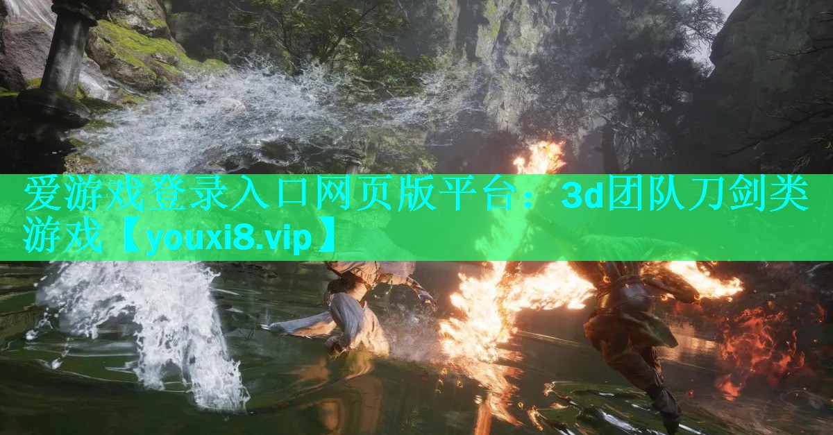 爱游戏登录入口网页版平台：3d团队刀剑类游戏