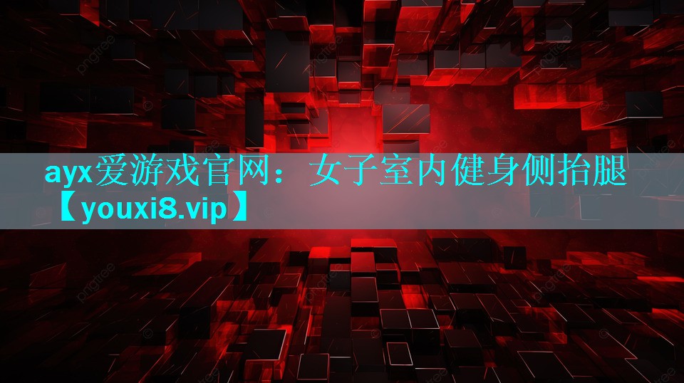 ayx爱游戏官网：女子室内健身侧抬腿
