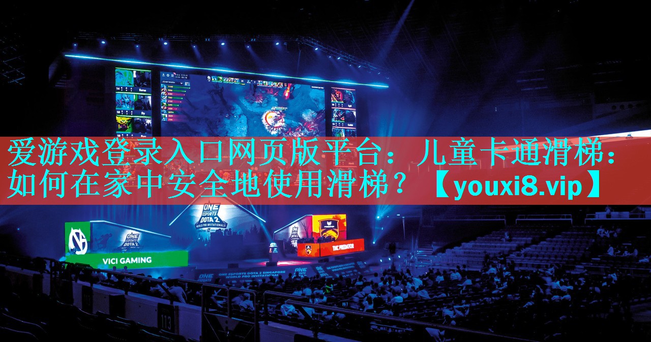 爱游戏登录入口网页版平台：儿童卡通滑梯：如何在家中安全地使用滑梯？
