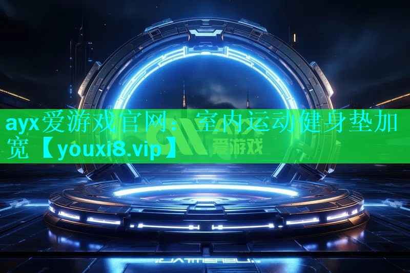 ayx爱游戏官网：室内运动健身垫加宽