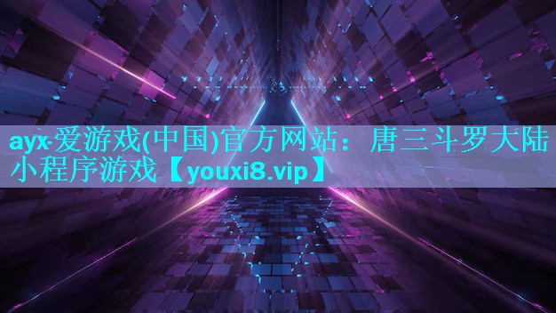 ayx·爱游戏(中国)官方网站：唐三斗罗大陆小程序游戏