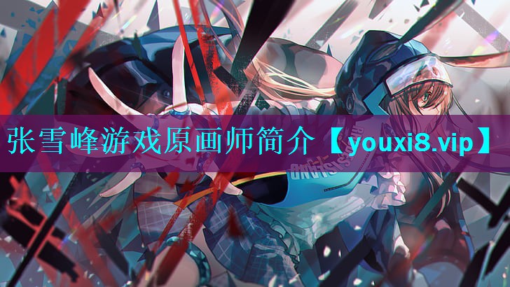 <strong>张雪峰游戏原画师简介</strong>