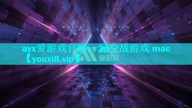 ayx爱游戏官网：3d空战游戏 mac