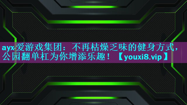 不再枯燥乏味的健身方式，公园翻单杠为你增添乐趣！